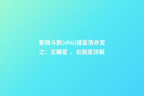 紫微斗數(shù)諸星落命宮之：左輔星、右弼星詳解